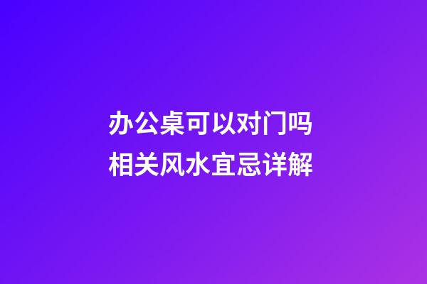 办公桌可以对门吗 相关风水宜忌详解